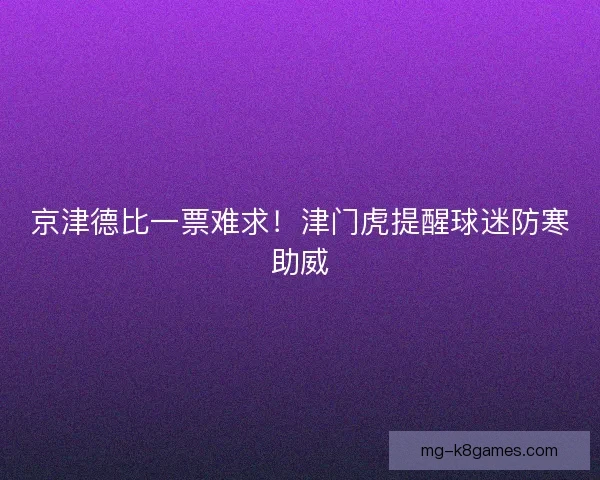 京津德比一票难求！津门虎提醒球迷防寒助威